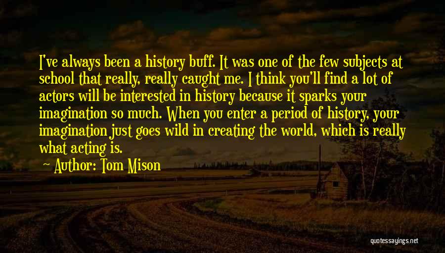 Tom Mison Quotes: I've Always Been A History Buff. It Was One Of The Few Subjects At School That Really, Really Caught Me.