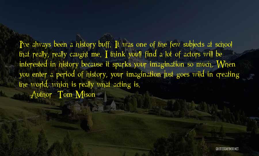 Tom Mison Quotes: I've Always Been A History Buff. It Was One Of The Few Subjects At School That Really, Really Caught Me.