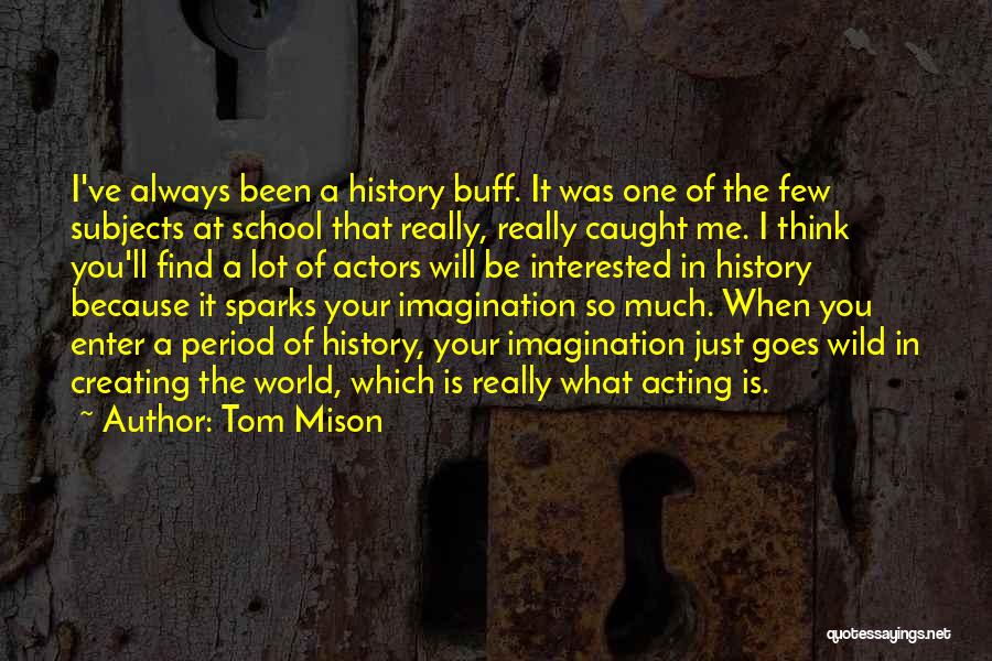 Tom Mison Quotes: I've Always Been A History Buff. It Was One Of The Few Subjects At School That Really, Really Caught Me.