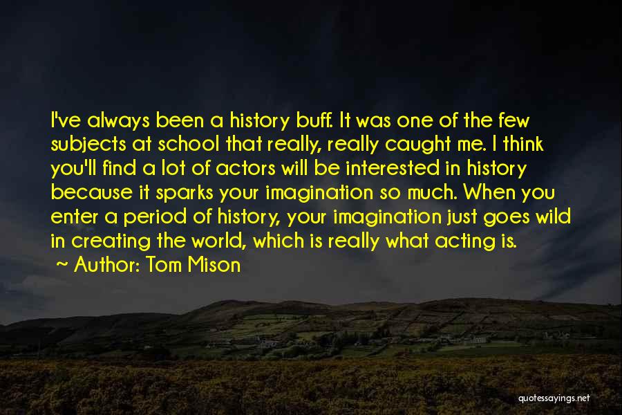 Tom Mison Quotes: I've Always Been A History Buff. It Was One Of The Few Subjects At School That Really, Really Caught Me.