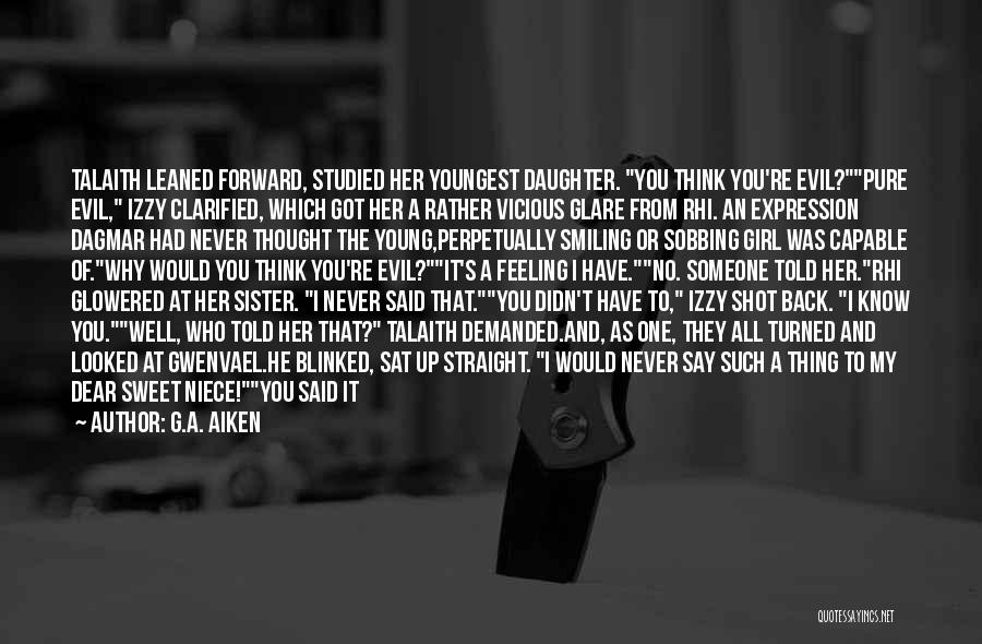 G.A. Aiken Quotes: Talaith Leaned Forward, Studied Her Youngest Daughter. You Think You're Evil?pure Evil, Izzy Clarified, Which Got Her A Rather Vicious