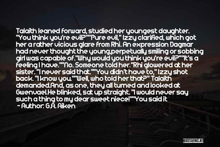 G.A. Aiken Quotes: Talaith Leaned Forward, Studied Her Youngest Daughter. You Think You're Evil?pure Evil, Izzy Clarified, Which Got Her A Rather Vicious
