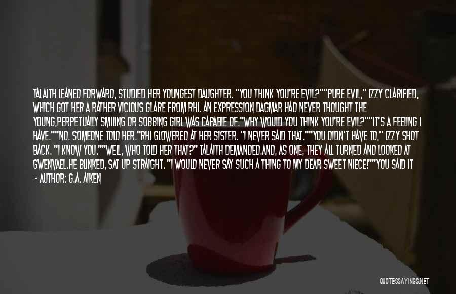 G.A. Aiken Quotes: Talaith Leaned Forward, Studied Her Youngest Daughter. You Think You're Evil?pure Evil, Izzy Clarified, Which Got Her A Rather Vicious