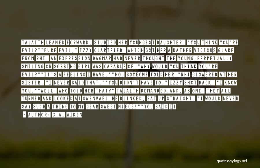 G.A. Aiken Quotes: Talaith Leaned Forward, Studied Her Youngest Daughter. You Think You're Evil?pure Evil, Izzy Clarified, Which Got Her A Rather Vicious