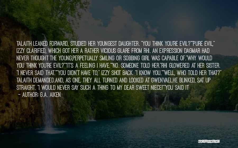 G.A. Aiken Quotes: Talaith Leaned Forward, Studied Her Youngest Daughter. You Think You're Evil?pure Evil, Izzy Clarified, Which Got Her A Rather Vicious