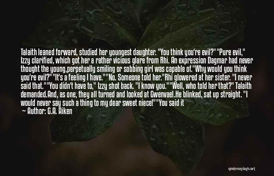 G.A. Aiken Quotes: Talaith Leaned Forward, Studied Her Youngest Daughter. You Think You're Evil?pure Evil, Izzy Clarified, Which Got Her A Rather Vicious