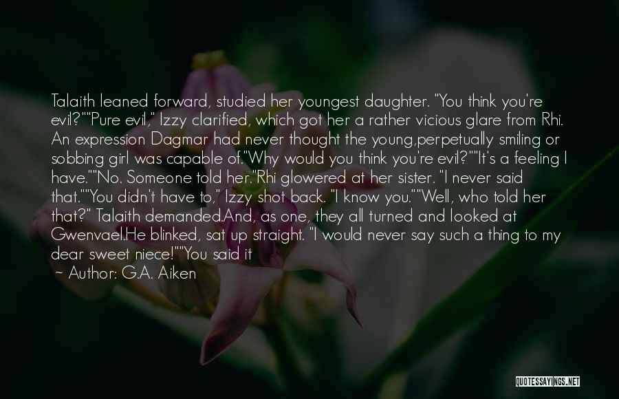 G.A. Aiken Quotes: Talaith Leaned Forward, Studied Her Youngest Daughter. You Think You're Evil?pure Evil, Izzy Clarified, Which Got Her A Rather Vicious