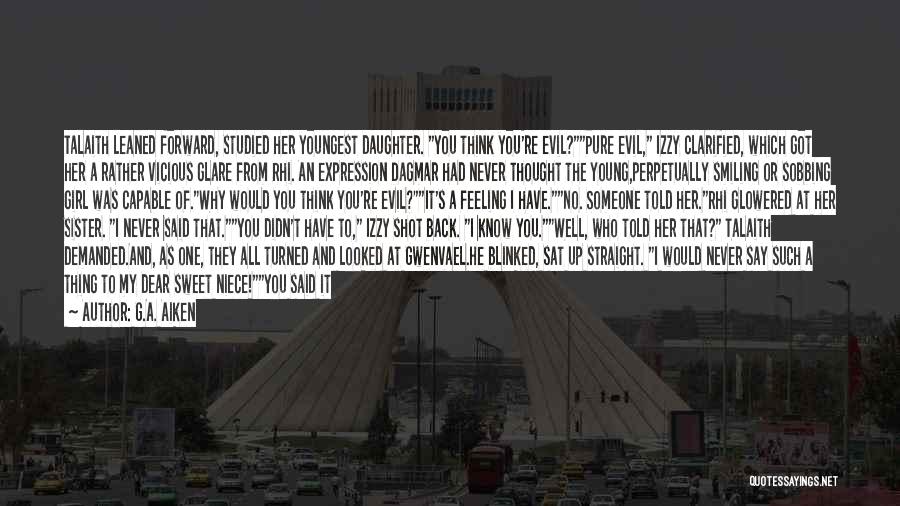 G.A. Aiken Quotes: Talaith Leaned Forward, Studied Her Youngest Daughter. You Think You're Evil?pure Evil, Izzy Clarified, Which Got Her A Rather Vicious