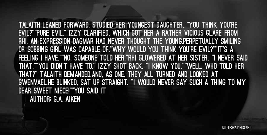 G.A. Aiken Quotes: Talaith Leaned Forward, Studied Her Youngest Daughter. You Think You're Evil?pure Evil, Izzy Clarified, Which Got Her A Rather Vicious