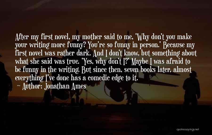 Jonathan Ames Quotes: After My First Novel, My Mother Said To Me, 'why Don't You Make Your Writing More Funny? You're So Funny