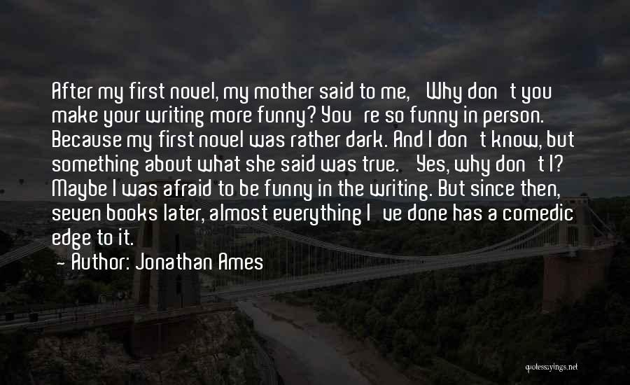 Jonathan Ames Quotes: After My First Novel, My Mother Said To Me, 'why Don't You Make Your Writing More Funny? You're So Funny
