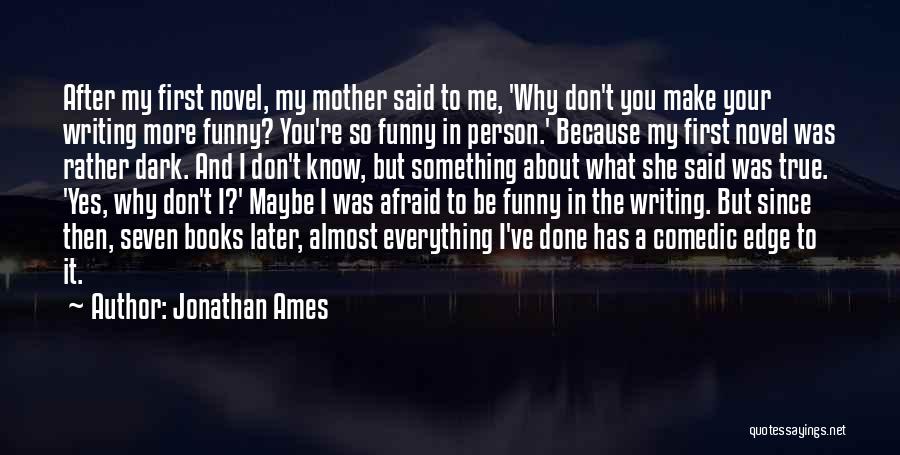 Jonathan Ames Quotes: After My First Novel, My Mother Said To Me, 'why Don't You Make Your Writing More Funny? You're So Funny