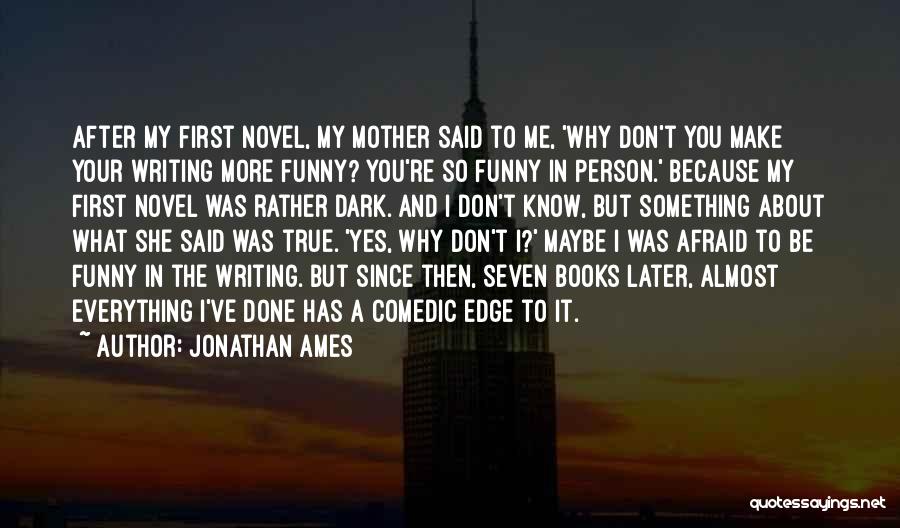 Jonathan Ames Quotes: After My First Novel, My Mother Said To Me, 'why Don't You Make Your Writing More Funny? You're So Funny