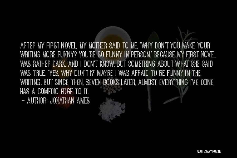 Jonathan Ames Quotes: After My First Novel, My Mother Said To Me, 'why Don't You Make Your Writing More Funny? You're So Funny