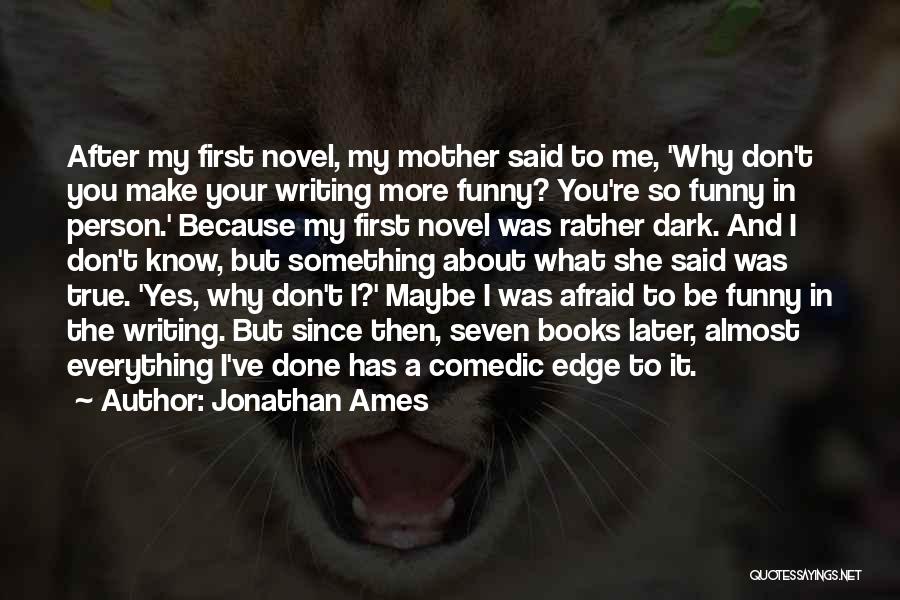 Jonathan Ames Quotes: After My First Novel, My Mother Said To Me, 'why Don't You Make Your Writing More Funny? You're So Funny