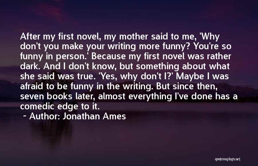 Jonathan Ames Quotes: After My First Novel, My Mother Said To Me, 'why Don't You Make Your Writing More Funny? You're So Funny