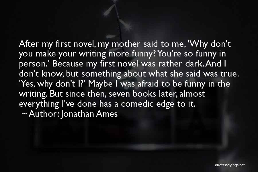 Jonathan Ames Quotes: After My First Novel, My Mother Said To Me, 'why Don't You Make Your Writing More Funny? You're So Funny