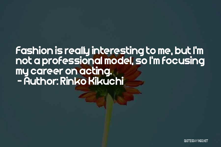 Rinko Kikuchi Quotes: Fashion Is Really Interesting To Me, But I'm Not A Professional Model, So I'm Focusing My Career On Acting.