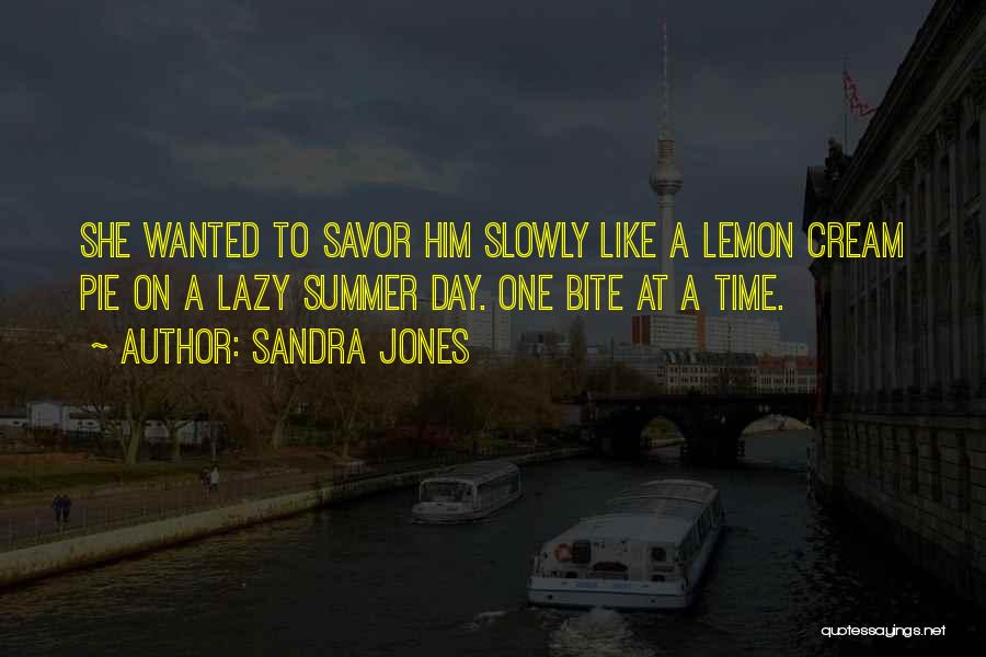 Sandra Jones Quotes: She Wanted To Savor Him Slowly Like A Lemon Cream Pie On A Lazy Summer Day. One Bite At A