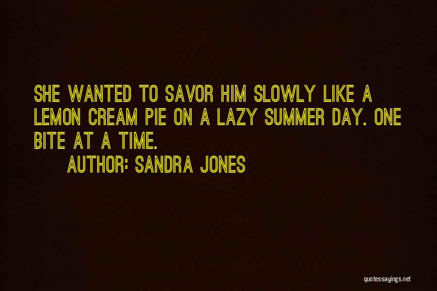 Sandra Jones Quotes: She Wanted To Savor Him Slowly Like A Lemon Cream Pie On A Lazy Summer Day. One Bite At A