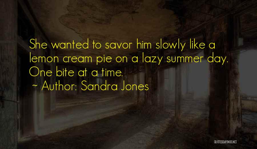 Sandra Jones Quotes: She Wanted To Savor Him Slowly Like A Lemon Cream Pie On A Lazy Summer Day. One Bite At A