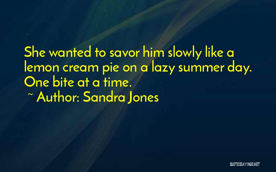 Sandra Jones Quotes: She Wanted To Savor Him Slowly Like A Lemon Cream Pie On A Lazy Summer Day. One Bite At A