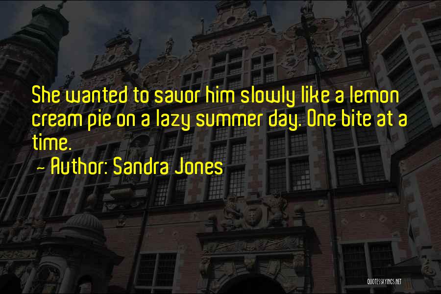 Sandra Jones Quotes: She Wanted To Savor Him Slowly Like A Lemon Cream Pie On A Lazy Summer Day. One Bite At A