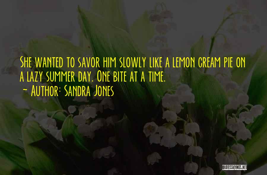 Sandra Jones Quotes: She Wanted To Savor Him Slowly Like A Lemon Cream Pie On A Lazy Summer Day. One Bite At A