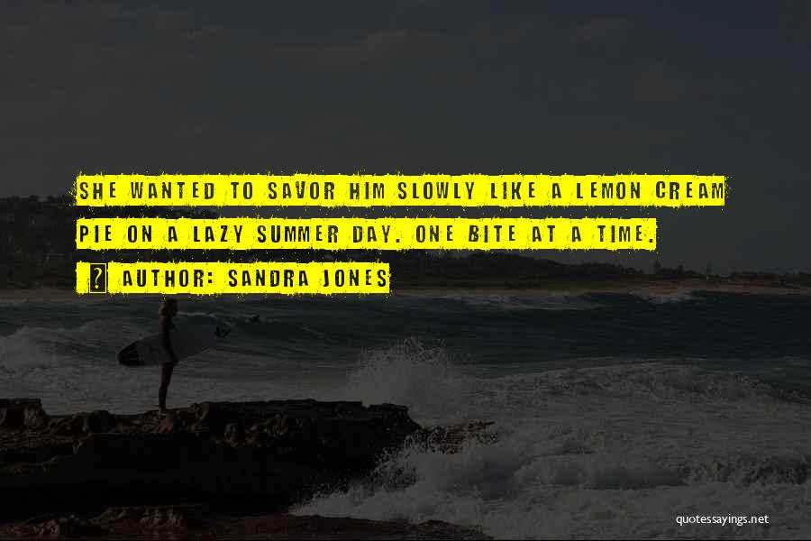 Sandra Jones Quotes: She Wanted To Savor Him Slowly Like A Lemon Cream Pie On A Lazy Summer Day. One Bite At A