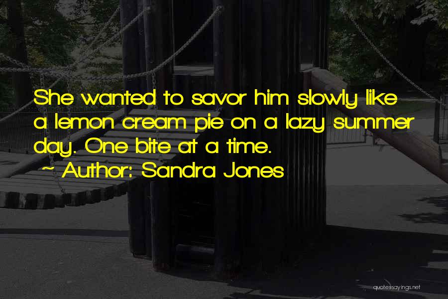 Sandra Jones Quotes: She Wanted To Savor Him Slowly Like A Lemon Cream Pie On A Lazy Summer Day. One Bite At A