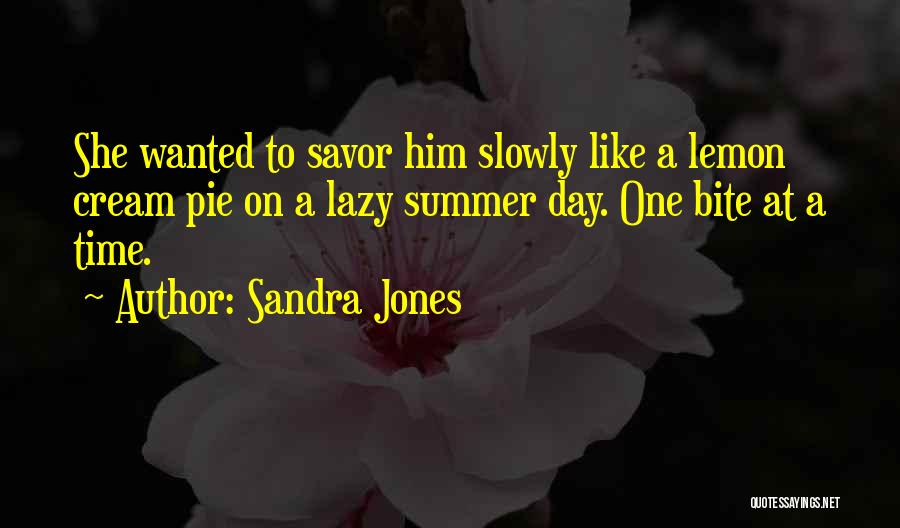 Sandra Jones Quotes: She Wanted To Savor Him Slowly Like A Lemon Cream Pie On A Lazy Summer Day. One Bite At A