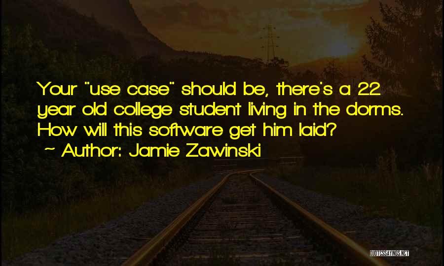 Jamie Zawinski Quotes: Your Use Case Should Be, There's A 22 Year Old College Student Living In The Dorms. How Will This Software
