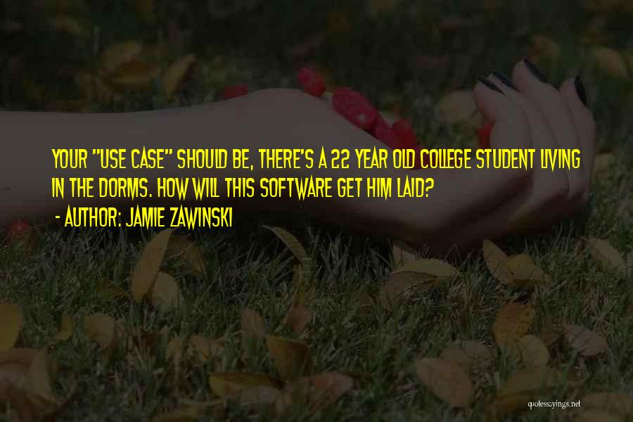 Jamie Zawinski Quotes: Your Use Case Should Be, There's A 22 Year Old College Student Living In The Dorms. How Will This Software