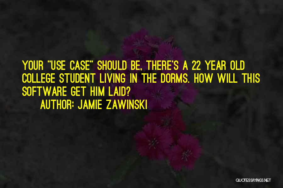 Jamie Zawinski Quotes: Your Use Case Should Be, There's A 22 Year Old College Student Living In The Dorms. How Will This Software