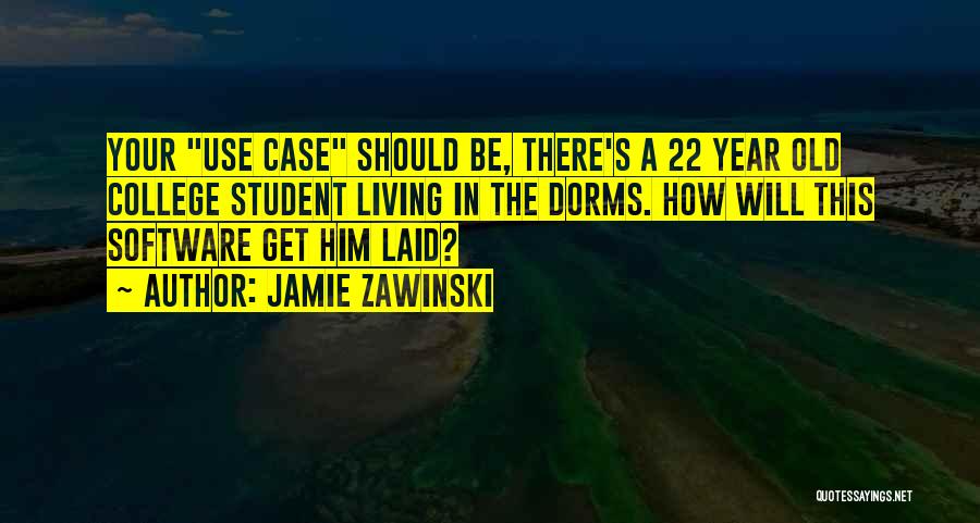 Jamie Zawinski Quotes: Your Use Case Should Be, There's A 22 Year Old College Student Living In The Dorms. How Will This Software