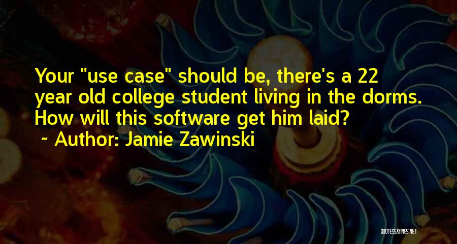 Jamie Zawinski Quotes: Your Use Case Should Be, There's A 22 Year Old College Student Living In The Dorms. How Will This Software