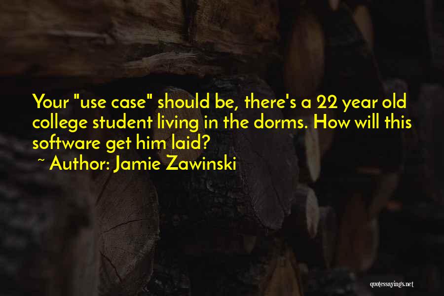 Jamie Zawinski Quotes: Your Use Case Should Be, There's A 22 Year Old College Student Living In The Dorms. How Will This Software