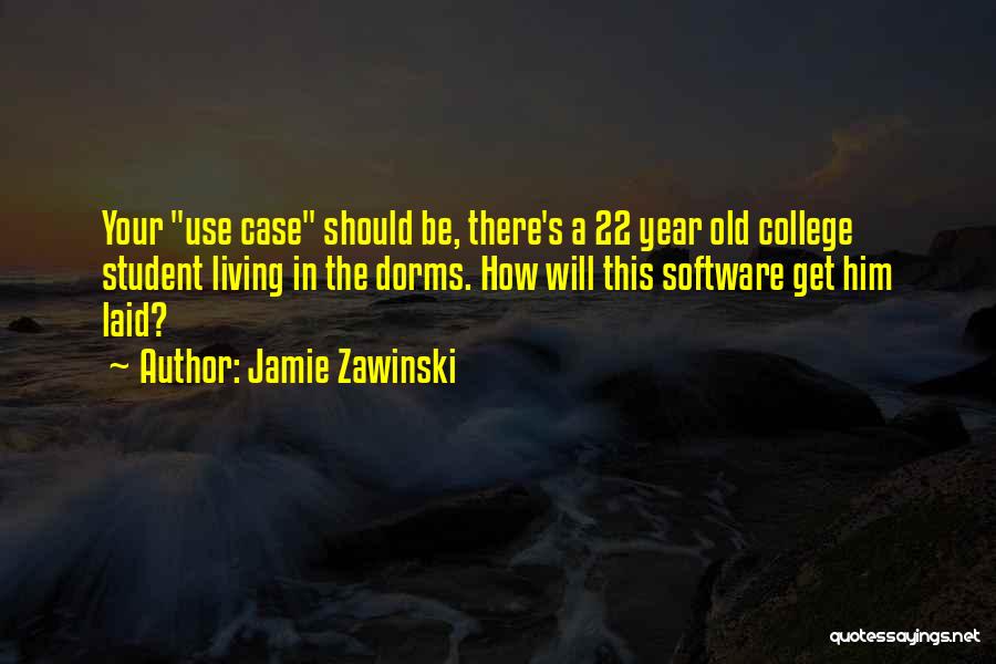 Jamie Zawinski Quotes: Your Use Case Should Be, There's A 22 Year Old College Student Living In The Dorms. How Will This Software
