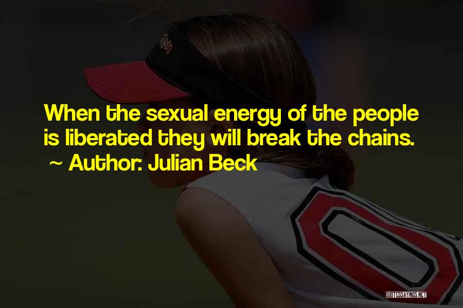 Julian Beck Quotes: When The Sexual Energy Of The People Is Liberated They Will Break The Chains.