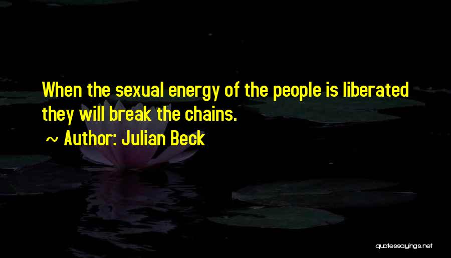 Julian Beck Quotes: When The Sexual Energy Of The People Is Liberated They Will Break The Chains.