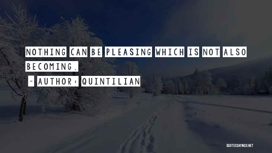 Quintilian Quotes: Nothing Can Be Pleasing Which Is Not Also Becoming.