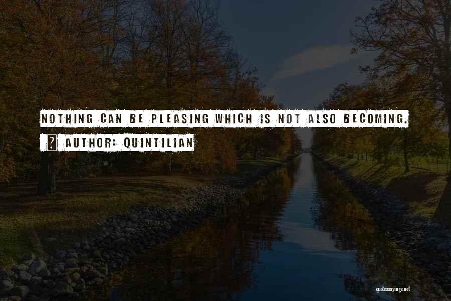 Quintilian Quotes: Nothing Can Be Pleasing Which Is Not Also Becoming.