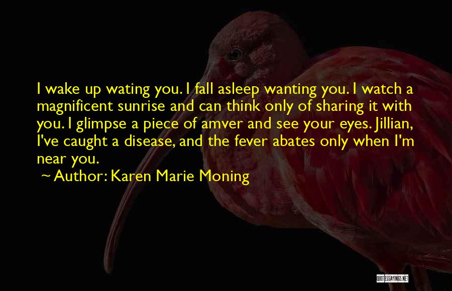 Karen Marie Moning Quotes: I Wake Up Wating You. I Fall Asleep Wanting You. I Watch A Magnificent Sunrise And Can Think Only Of