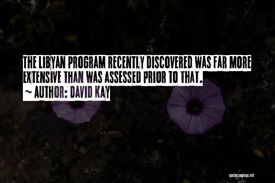 David Kay Quotes: The Libyan Program Recently Discovered Was Far More Extensive Than Was Assessed Prior To That.