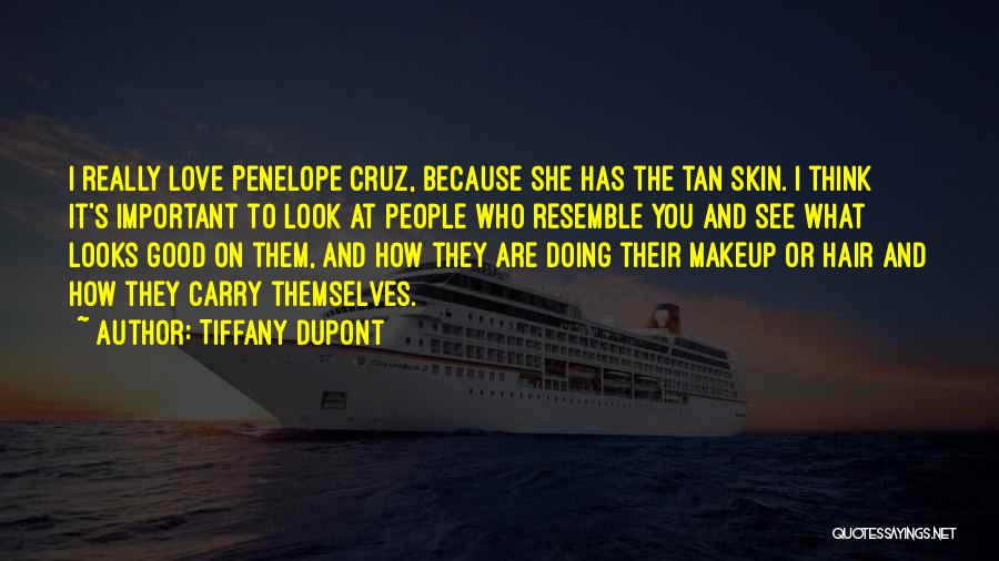 Tiffany Dupont Quotes: I Really Love Penelope Cruz, Because She Has The Tan Skin. I Think It's Important To Look At People Who
