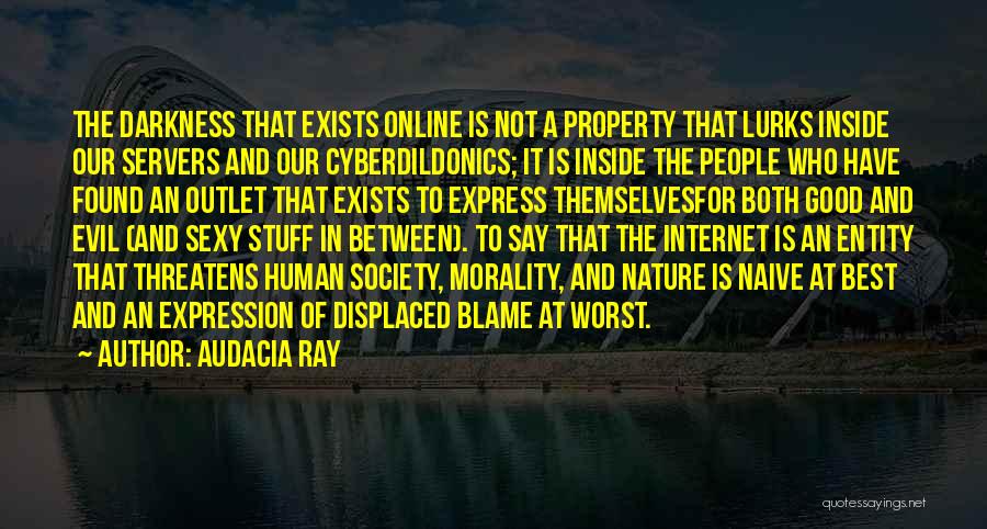 Audacia Ray Quotes: The Darkness That Exists Online Is Not A Property That Lurks Inside Our Servers And Our Cyberdildonics; It Is Inside