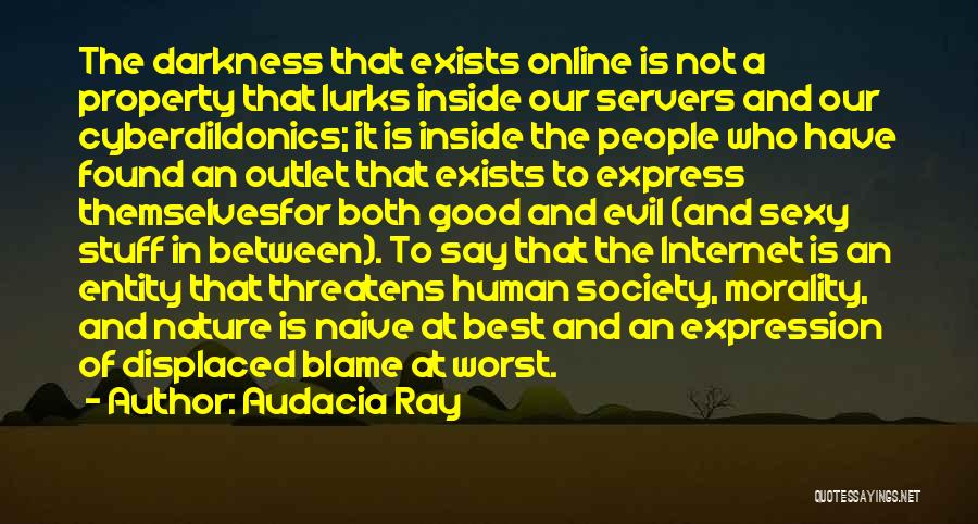 Audacia Ray Quotes: The Darkness That Exists Online Is Not A Property That Lurks Inside Our Servers And Our Cyberdildonics; It Is Inside
