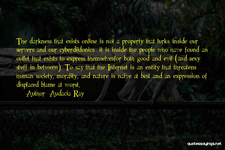 Audacia Ray Quotes: The Darkness That Exists Online Is Not A Property That Lurks Inside Our Servers And Our Cyberdildonics; It Is Inside