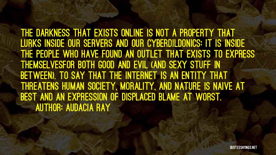 Audacia Ray Quotes: The Darkness That Exists Online Is Not A Property That Lurks Inside Our Servers And Our Cyberdildonics; It Is Inside