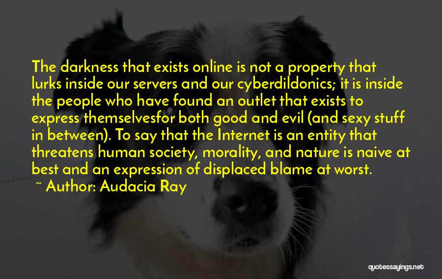 Audacia Ray Quotes: The Darkness That Exists Online Is Not A Property That Lurks Inside Our Servers And Our Cyberdildonics; It Is Inside